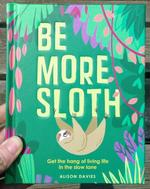 Be More Sloth: Get the Hang of Living Life in the Slow Lane