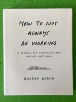 How to Not Always Be Working: A Toolkit for Creativity and Radical Self-Care
