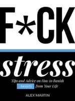 F*ck Stress : Tips and advice on how to banish anxiety from your life