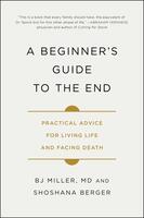 A Beginner's Guide to the End: Practical Advice for Living Life and Facing Death