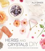 Herbs and Crystals DIY: Use Plant Medicine and Crystal Energy to Heal the Mind and Body
