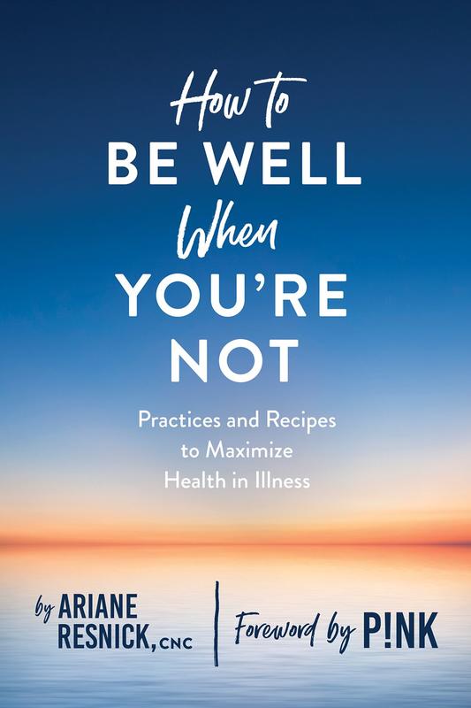 How to Be Well When You're Not: Practices and Recipes to Maximize Health in Illness