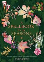 A Spellbook for the Seasons : Welcome Natural Change with Magical Blessings