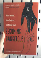 Becoming Dangerous: Witchy Femmes, Queer Conjurers, and Magical Rebels