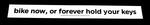 Sticker #337: Bike Now, or Forever Hold Your Keys