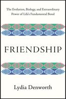 Friendship: The Evolution, Biology, and Extraordinary Power of Life's Fundamental Bond