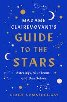 Madame Clairevoyant’s Guide to the Stars: Astrology, Our Icons, and Our Selves