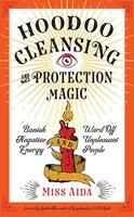 Hoodoo Cleansing and Protection Magic: Banish Negative Energy and Ward Off Unpleasant People
