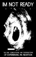 I'm Not Ready: The Care, Complications, and Contradictions of Experiencing an Abortion