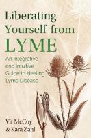 Liberating Yourself from Lyme: An Integrative and Intuitive Guide to Healing Lyme Disease (2nd Edition)